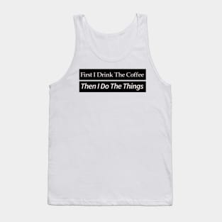 first i drink coffee , then i do things Tank Top